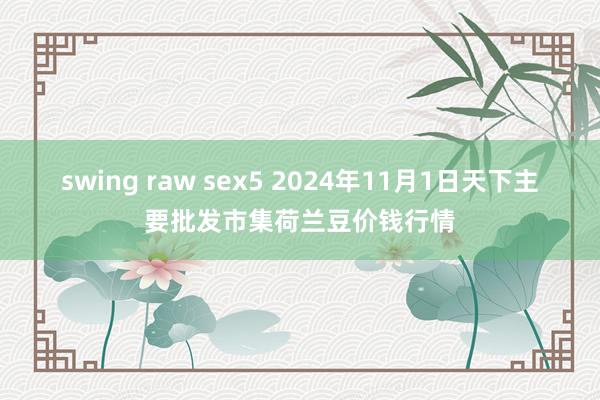 swing raw sex5 2024年11月1日天下主要批发市集荷兰豆价钱行情