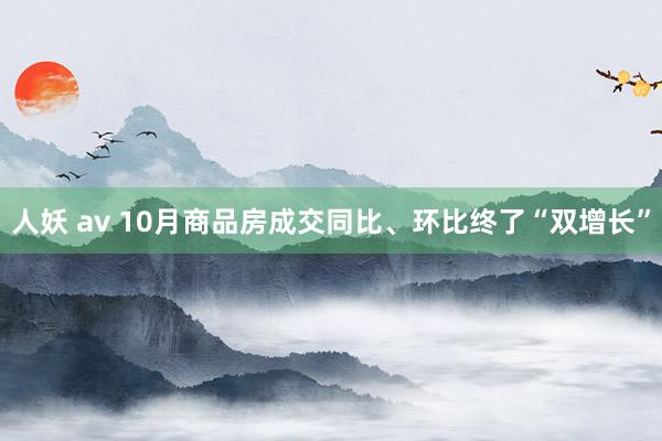 人妖 av 10月商品房成交同比、环比终了“双增长”