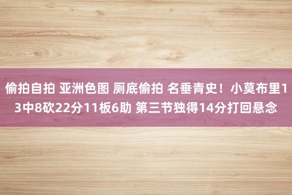 偷拍自拍 亚洲色图 厕底偷拍 名垂青史！小莫布里13中8砍22分11板6助 第三节独得14分打回悬念