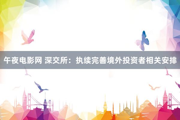 午夜电影网 深交所：执续完善境外投资者相关安排