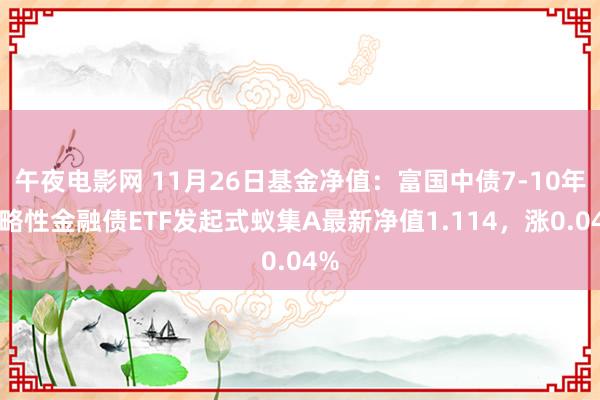 午夜电影网 11月26日基金净值：富国中债7-10年策略性金融债ETF发起式蚁集A最新净值1.114，涨0.04%