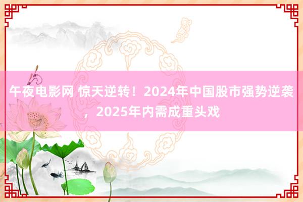 午夜电影网 惊天逆转！2024年中国股市强势逆袭，2025年内需成重头戏