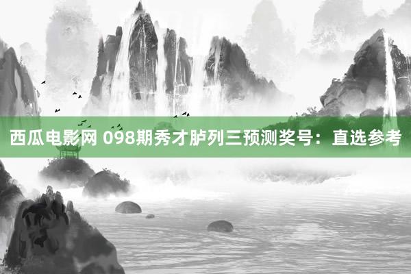 西瓜电影网 098期秀才胪列三预测奖号：直选参考