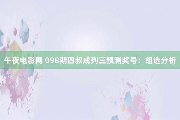 午夜电影网 098期四叔成列三预测奖号：组选分析